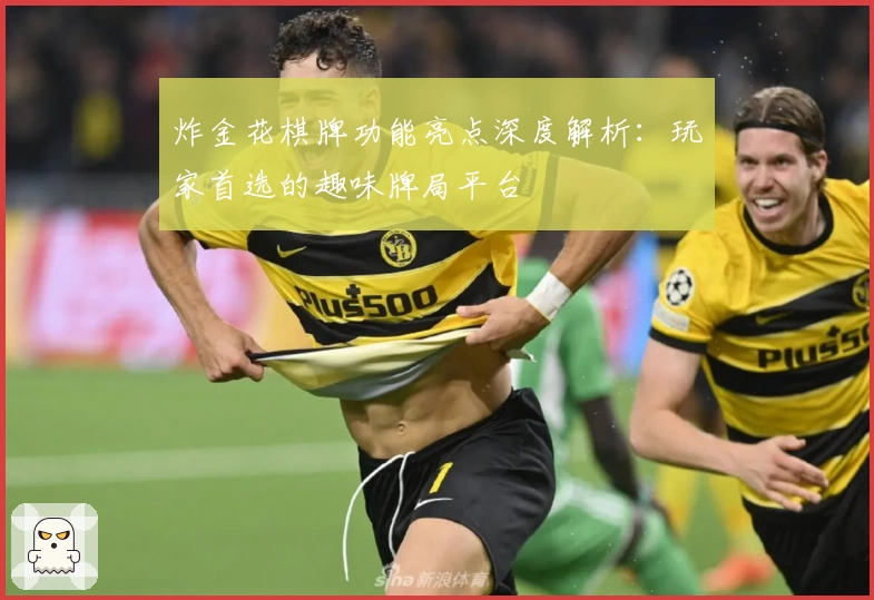 炸金花棋牌功能亮点深度解析：玩家首选的趣味牌局平台