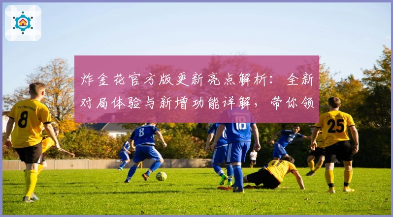 炸金花官方版更新亮点解析:全新对局体验与新增功能详解,带你领略极致乐趣