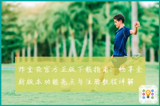 炸金花官方正版下载指南：畅享全新版本功能亮点与注册教程详解