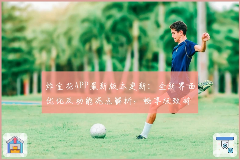 炸金花APP最新版本更新：全新界面优化及功能亮点解析，畅享极致游戏体验