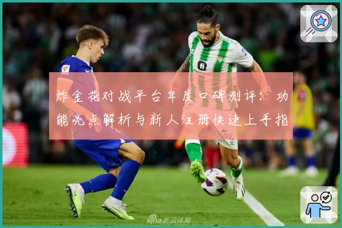 炸金花对战平台年度口碑测评：功能亮点解析与新人注册快速上手指南