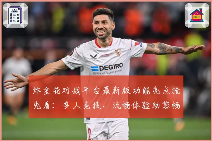 炸金花对战平台最新版功能亮点抢先看：多人竞技、流畅体验助您畅玩无忧
