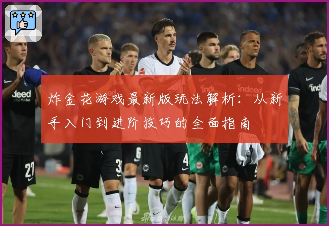 炸金花游戏最新版玩法解析：从新手入门到进阶技巧的全面指南