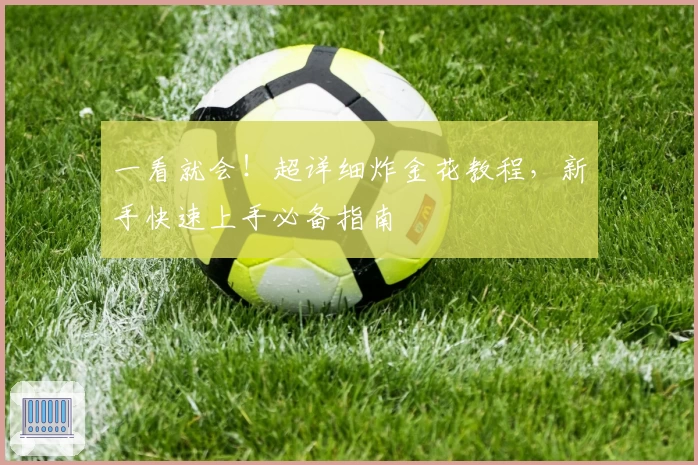 一看就会！超详细炸金花教程，新手快速上手必备指南