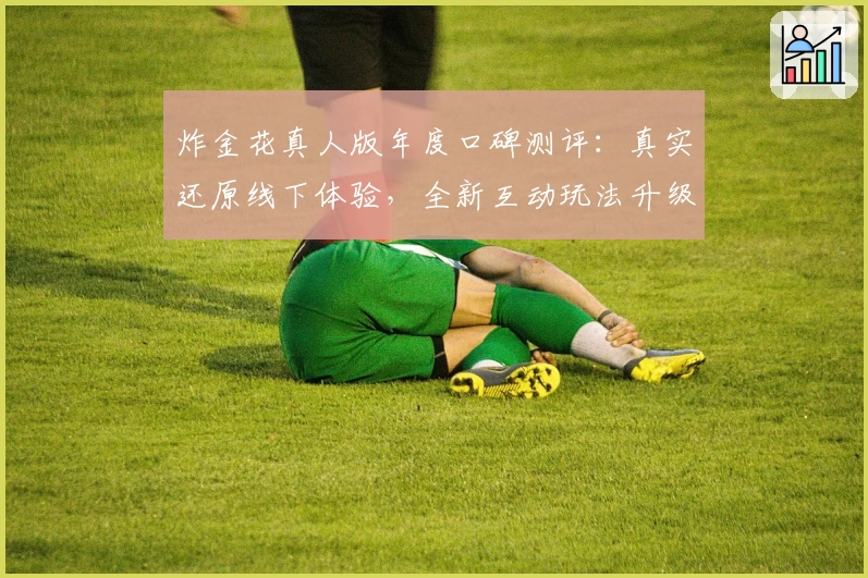 炸金花真人版年度口碑测评：真实还原线下体验，全新互动玩法升级