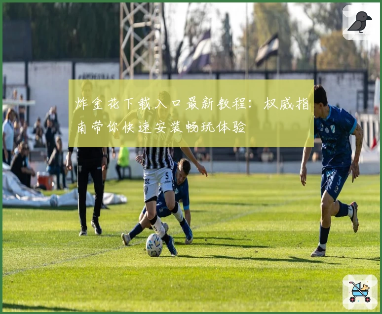 炸金花下载入口最新教程:权威指南带你快速安装畅玩体验