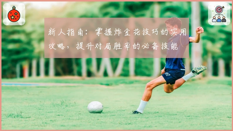 新人指南：掌握炸金花技巧的实用攻略，提升对局胜率的必备技能