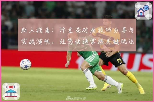 新人指南:炸金花对局技巧分享与实战演练,让您快速掌握关键玩法