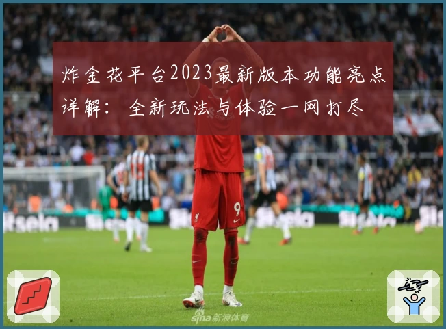 炸金花平台2023最新版本功能亮点详解：全新玩法与体验一网打尽