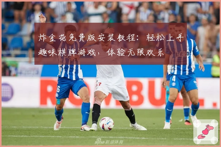 炸金花免费版安装教程：轻松上手趣味棋牌游戏，体验无限欢乐