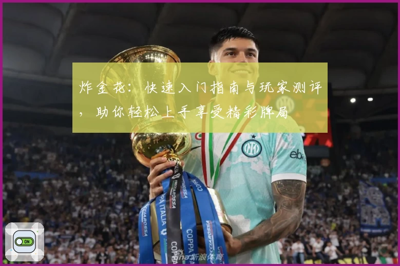 炸金花：快速入门指南与玩家测评，助你轻松上手享受精彩牌局