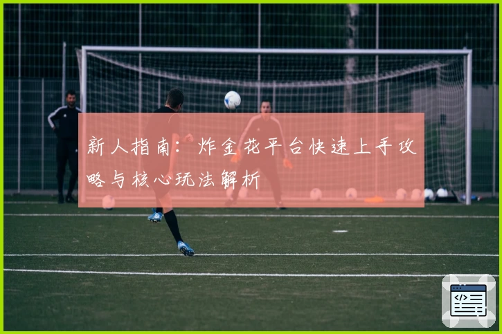 新人指南：炸金花平台快速上手攻略与核心玩法解析