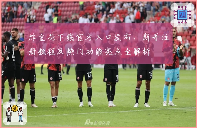 炸金花下载官方入口发布，新手注册教程及热门功能亮点全解析