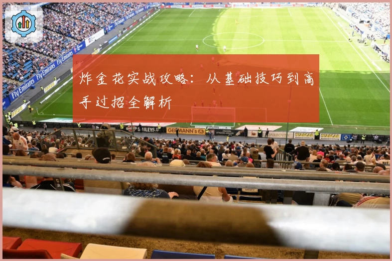 炸金花实战攻略:从基础技巧到高手过招全解析