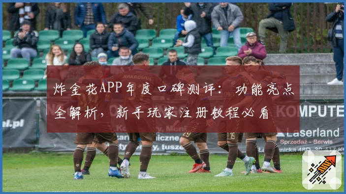 炸金花APP年度口碑测评：功能亮点全解析，新手玩家注册教程必看