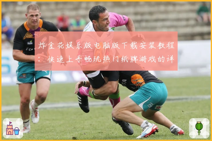 炸金花娱乐版电脑版下载安装教程：快速上手畅玩热门纸牌游戏的详细指南