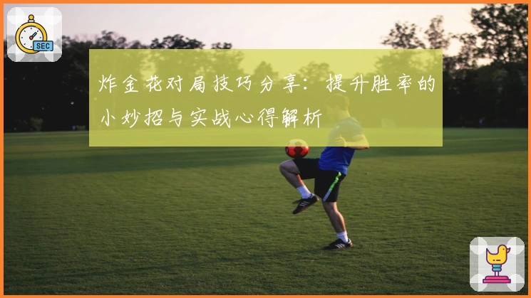 炸金花对局技巧分享：提升胜率的小妙招与实战心得解析