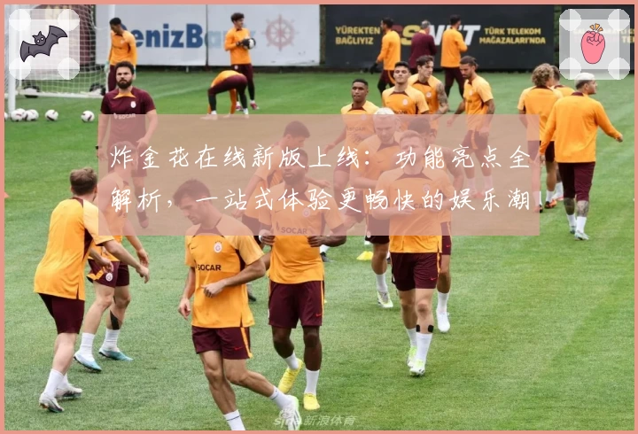 炸金花在线新版上线：功能亮点全解析，一站式体验更畅快的娱乐潮流