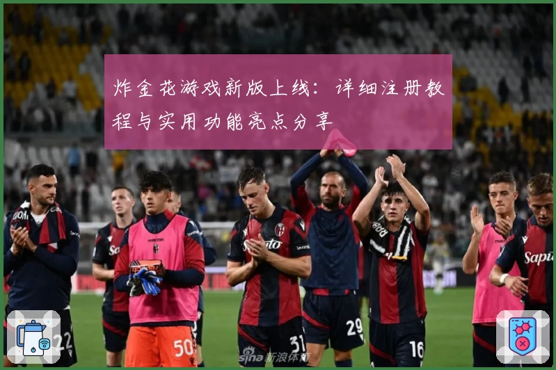 炸金花游戏新版上线：详细注册教程与实用功能亮点分享