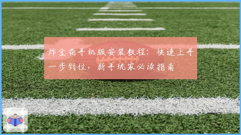 炸金花手机版安装教程：快速上手一步到位，新手玩家必读指南