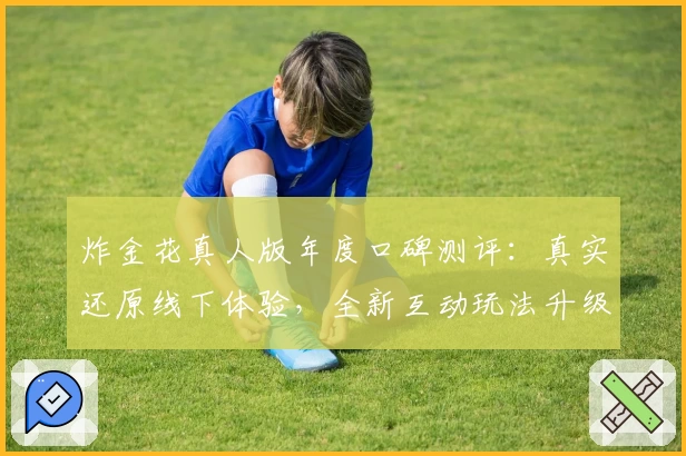 炸金花真人版年度口碑测评：真实还原线下体验，全新互动玩法升级