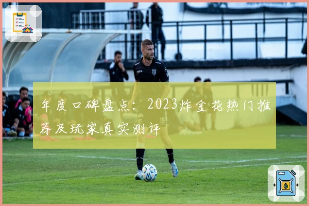 年度口碑盘点：2023炸金花热门推荐及玩家真实测评