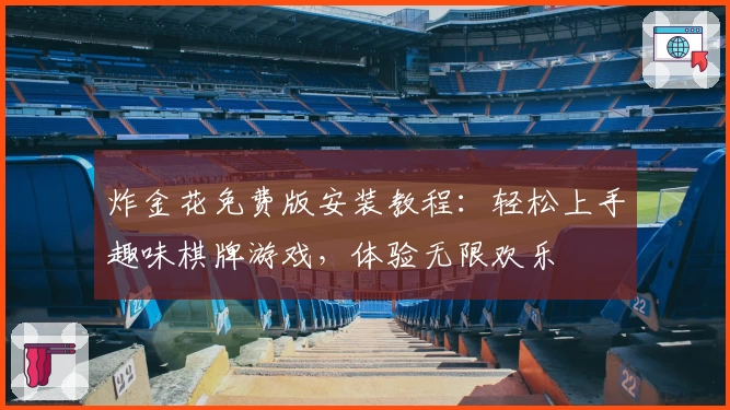 炸金花免费版安装教程：轻松上手趣味棋牌游戏，体验无限欢乐