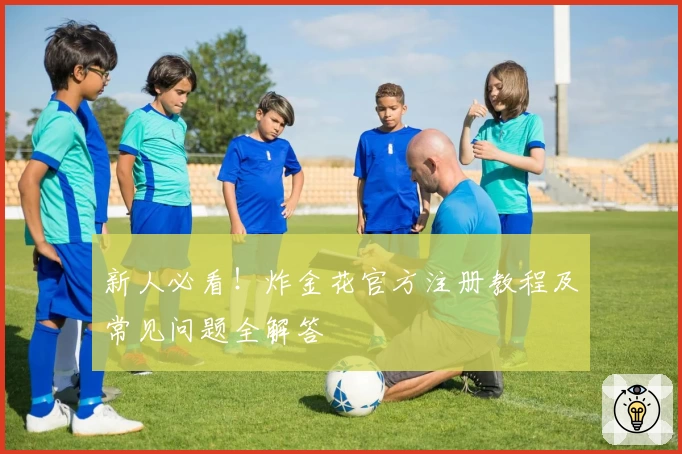 新人必看！炸金花官方注册教程及常见问题全解答