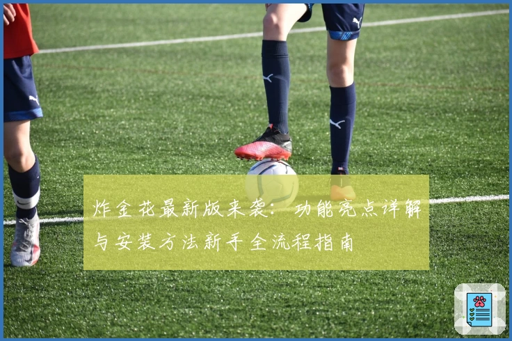 炸金花最新版来袭：功能亮点详解与安装方法新手全流程指南