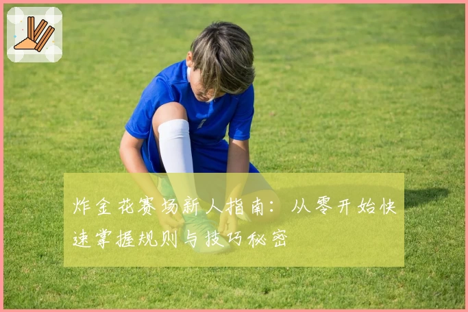 炸金花赛场新人指南：从零开始快速掌握规则与技巧秘密