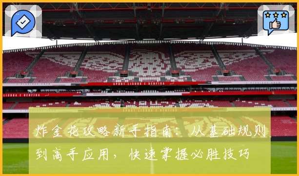 炸金花攻略新手指南:从基础规则到高手应用,快速掌握必胜技巧