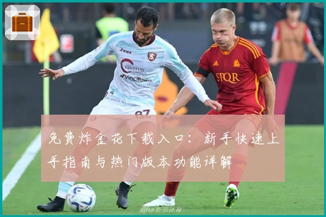 免费炸金花下载入口:新手快速上手指南与热门版本功能详解
