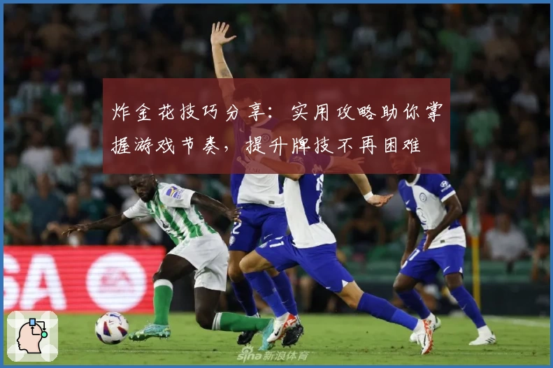 炸金花技巧分享：实用攻略助你掌握游戏节奏，提升牌技不再困难