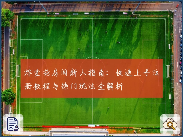 炸金花房间新人指南：快速上手注册教程与热门玩法全解析