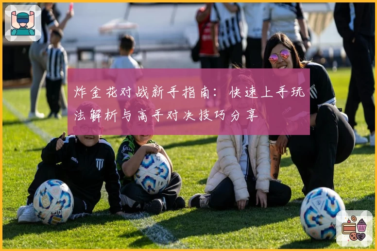 炸金花对战新手指南：快速上手玩法解析与高手对决技巧分享