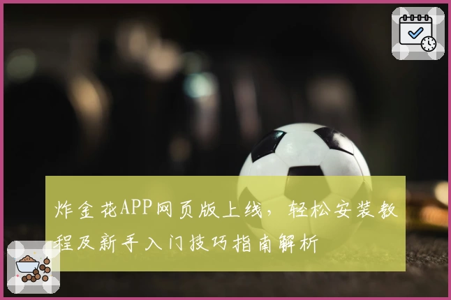 炸金花APP网页版上线,轻松安装教程及新手入门技巧指南解析