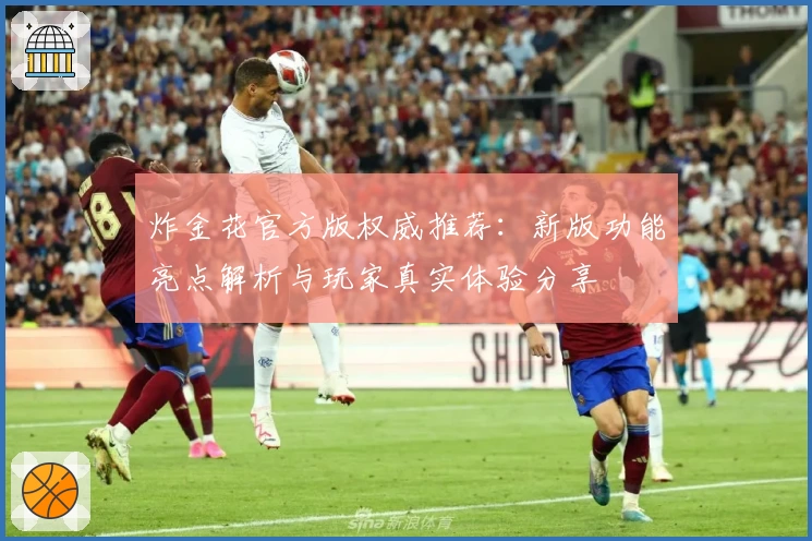 炸金花官方版权威推荐：新版功能亮点解析与玩家真实体验分享
