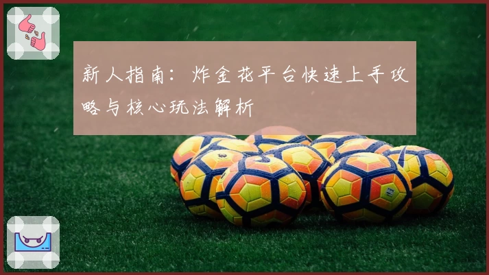 新人指南：炸金花平台快速上手攻略与核心玩法解析