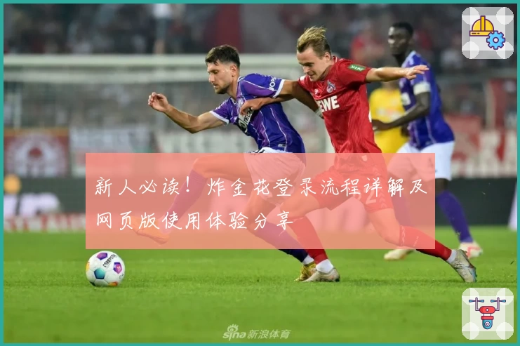 新人必读!炸金花登录流程详解及网页版使用体验分享